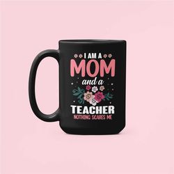 teacher mom mug, teacher mother's day gift, i am a mom and a teacher nothing scares me, teacher mom cup, funny cute teac