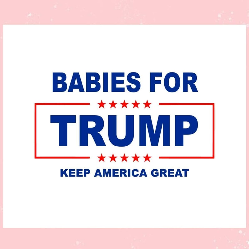 Babies For Trump Keep America Great SVG Trump Is My Presidential SVG.jpg
