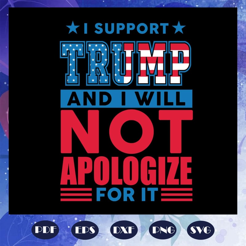 Best SVG For Voters - I Support Trump And I Will Not Apologize For It SVG.jpg