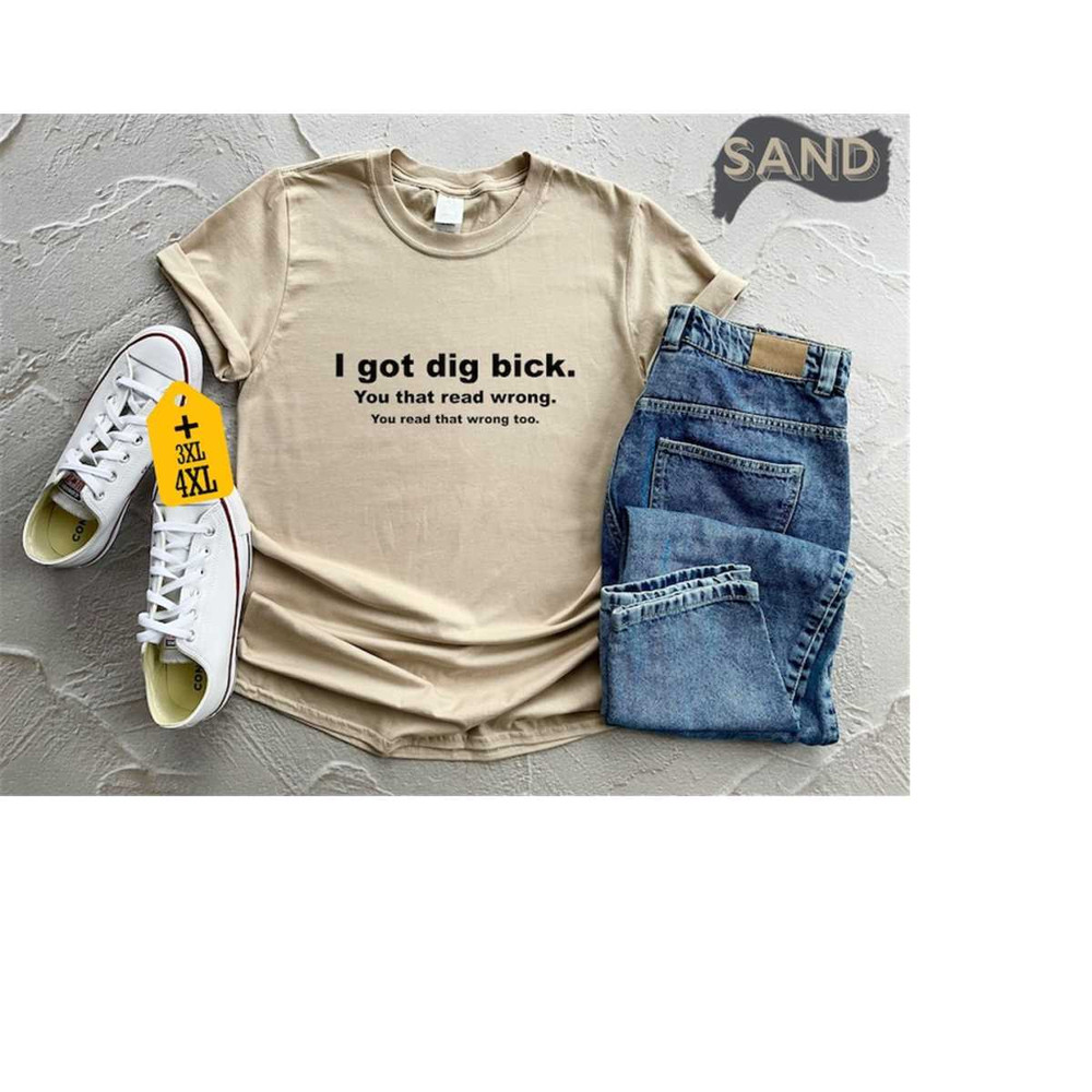 I Got Dig Bick Shirt For Sarcastic Shirt For Women Tee Funny Adult Shirt Humorous Shirt For Funny Gift Shirt With Saying.jpg