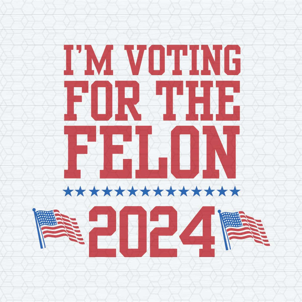I'm Voting For The Felon 2024 USA Election SVG.jpg