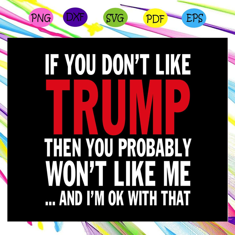 Donald Trump SVG - If You Don't Like Trump Then You Probably Won't Like Me And I'm Ok With That.jpg