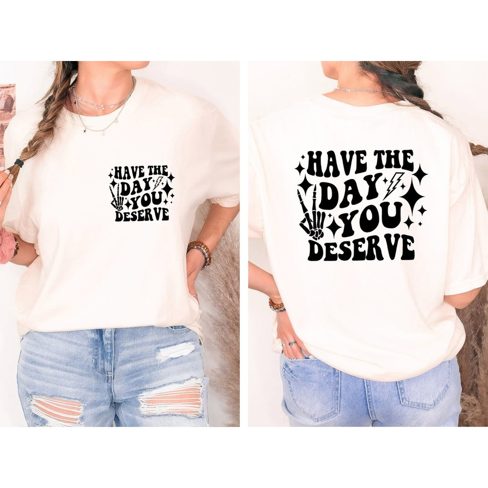 Have the Day You Deserve T-Shirt, Inspirational Graphic Tee, Motivational Tee, Positive Vibes Shirt, Trendy and Eye.jpg