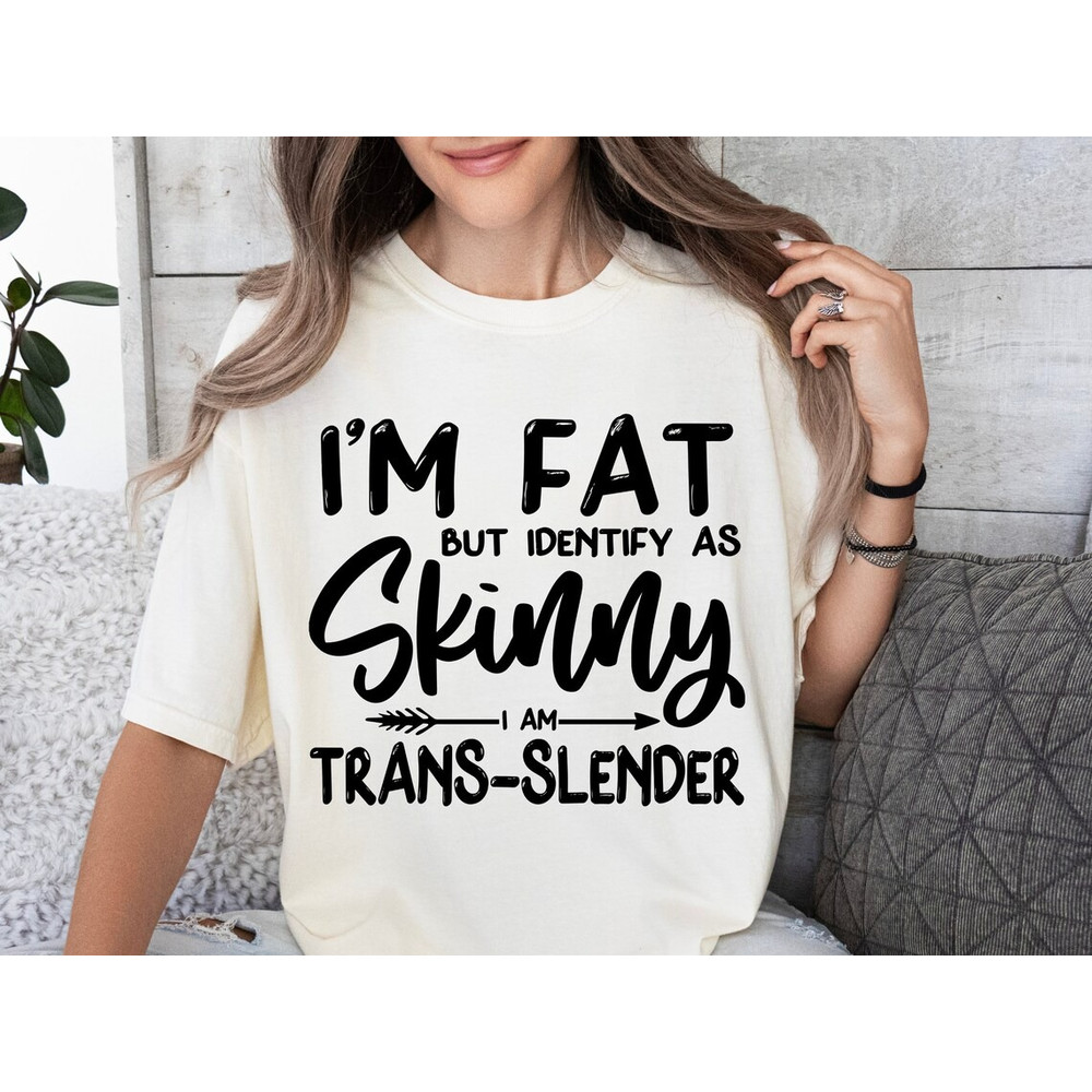 I'm Fat But I Identify As Skinny Shirt, Snarky Quote Shirt, Sarcastic Shirt, Funny Shirt, Funny Quote Shirt.jpg