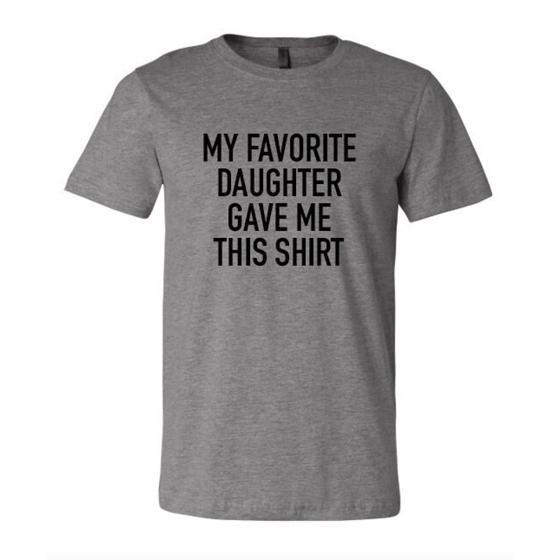 my favorite daughter gave me this shirt, gift for fathers day, gift for dad, gift for father, gift for him, fathers gift from daughter.jpg