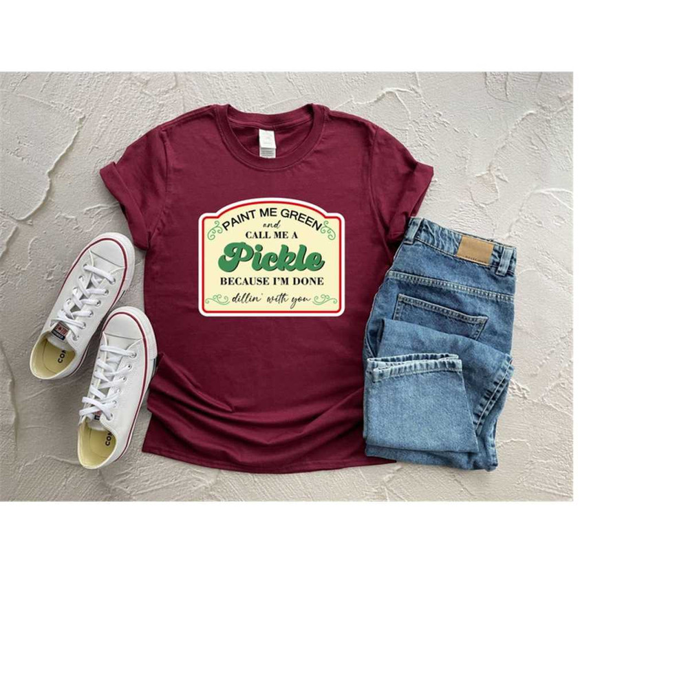 Paint Me Green And Call Me A Pickle Because I'm Done Dillin With You Shirt for Funny Shirt for Funny Gift Pickle Shirt 1.jpg