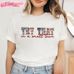 try that in a small town country lyric tee southern shirt, custom shirt