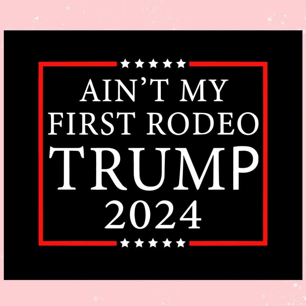 Aint My First Rodeo Trump 2024 Trending SVG Keep America Safe SVG.jpg