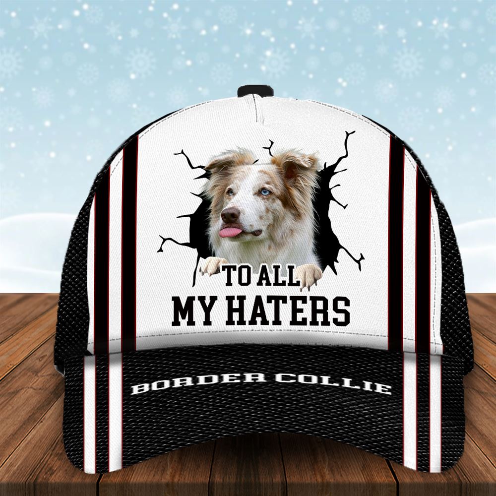 To All My Haters Border Collie Custom Cap  - Hats For Walking With Pets - Gifts Dog Hats For Relatives 1.jpg