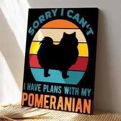 sorry i can't i have plans with my pomeranian, dog canvas poster, dog wall art, gifts for dog lovers