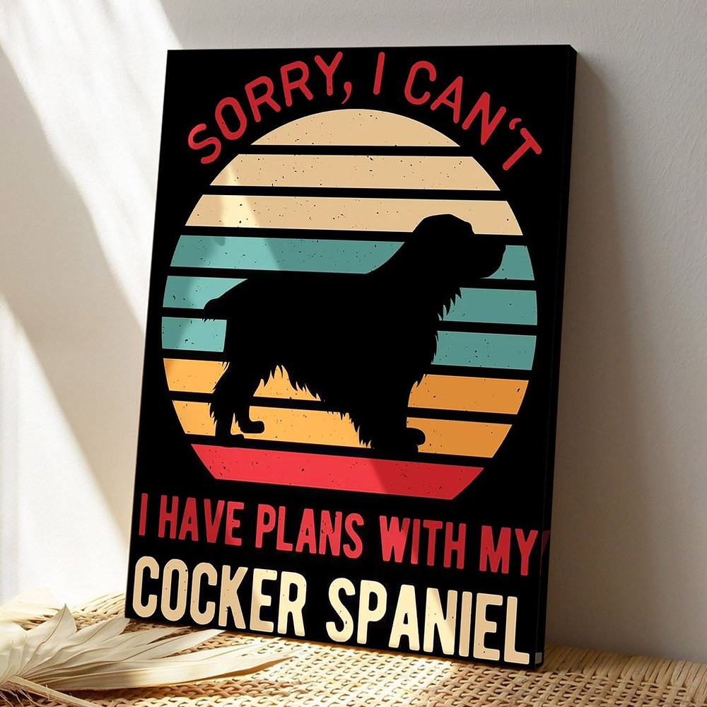 Sorry I Can't I Have Plans With My Cocker Spanie - Dog Pictures - Dog Canvas Poster - Dog Wall Art - Gifts For Dog Lovers - Furlidays.jpg