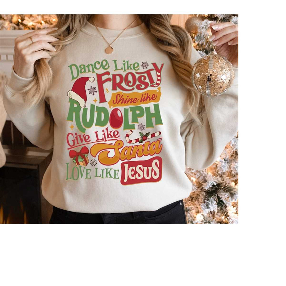 Christian Christmas Sweatshirt, Dance Like Frosty Shine Like Rudolph Give Like Santa Love Like Jesus Shirt, Christmas Ho.jpg
