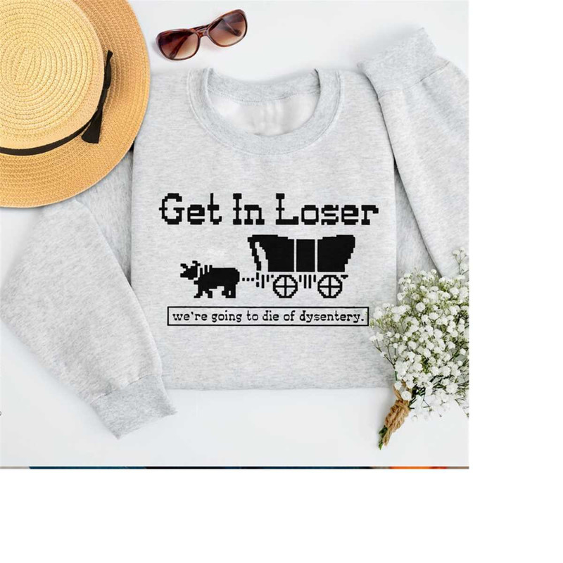 Get In Loser We're Going To Die Of Dysentery Sweatshirt, Retro Halloween Sweatshirt, Horror Movie Shirt, Scary Movie Hoo.jpg