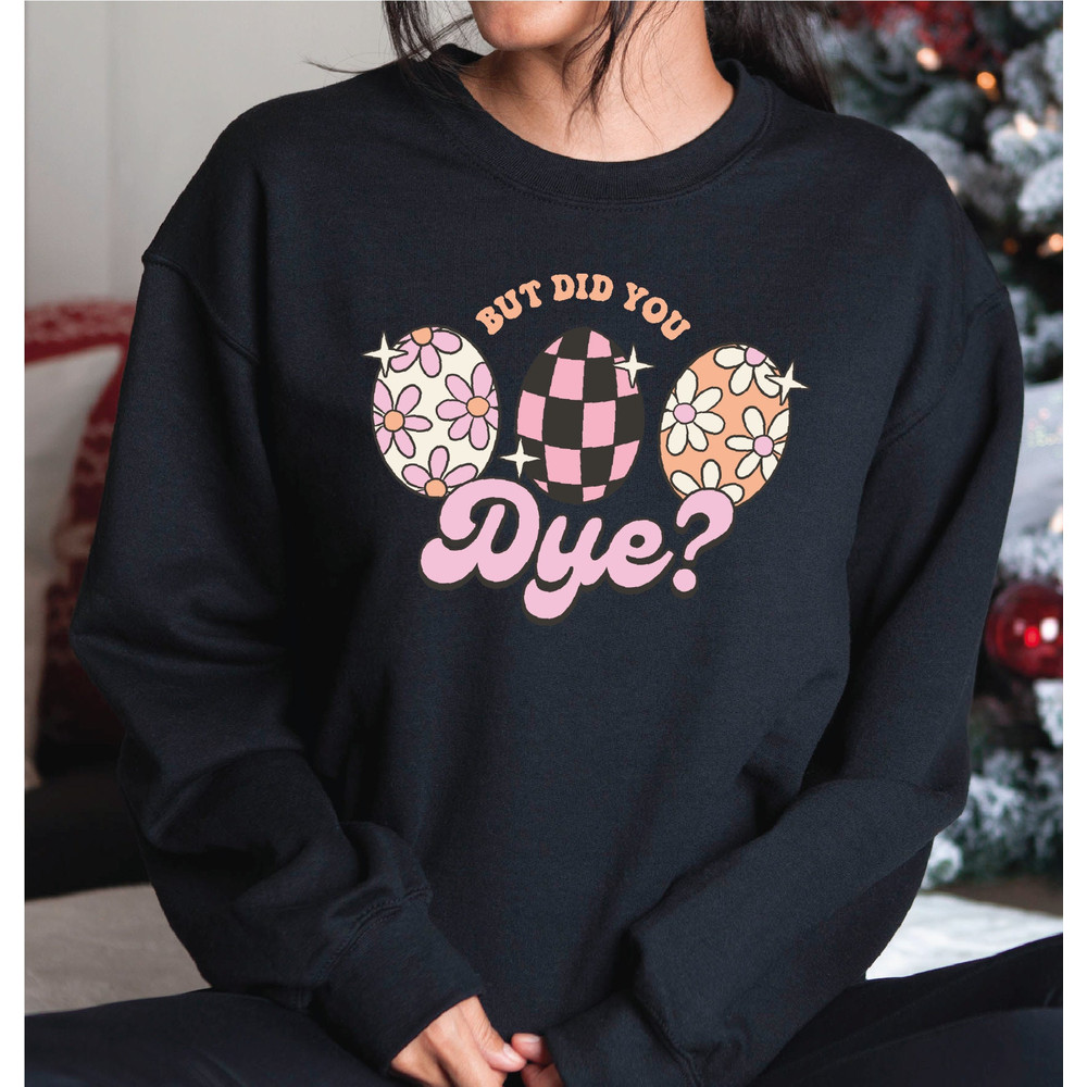 But Did You Dye Sweatshirt, Happy Easter Day Sweatshirt, Easter Egg Sweatshirt and Hoodie, A247.jpg