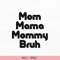 Mom TShirt PNG  SVG File Mom Shirt Mom Mama Mommy Bruh SVG Mom Mama Mommy Bruh PNG 0