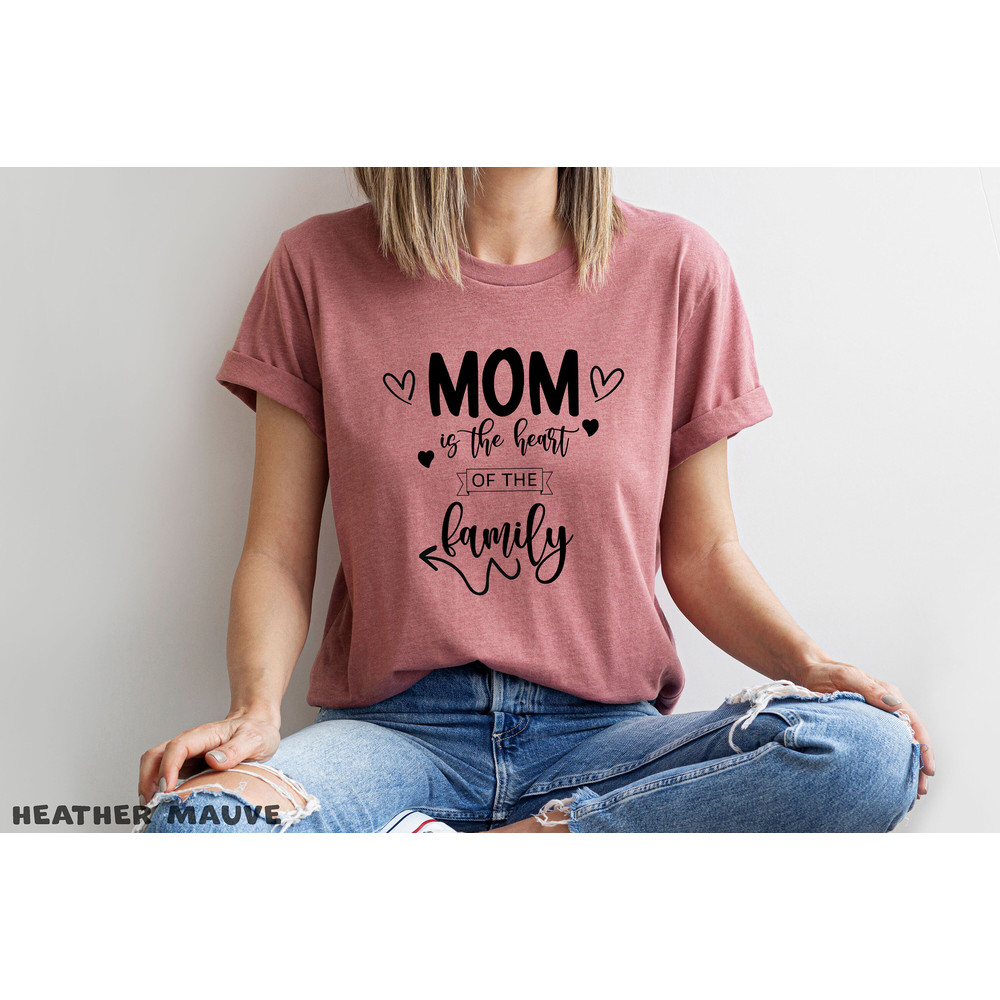 Mom The Heart Of The Family T-Shirt, Heart Mom Shirt, Gift Mom Shirt, Mothers Day Shirt, Mothers Day Gift, Mama Shirt, Gift For Mom.jpg