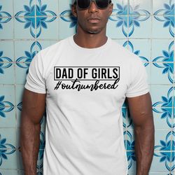 dad of girls outnumbered shirt, fathers day gift, dad of girls t-shirt, funny dad shirt, a477