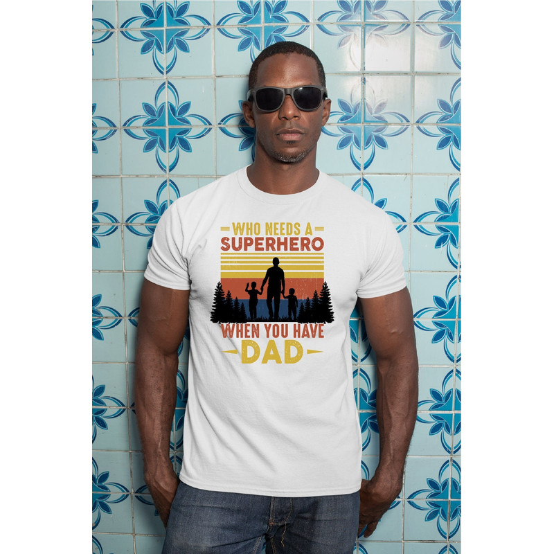 Father's Day Shirt, Who Needs A Superhero When You Have Dad Shirt, Father's Day Gift, Superhero Father's Day Shirt, A487.jpg