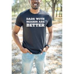 dads with beards are better shirt, cute husband shirt, gift from daughter, handsome daddy shirt, humorous dad shirt, fun