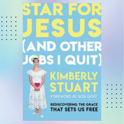 star for jesus (and other jobs i quit): rediscovering the grace that sets us free by kimberly stuart