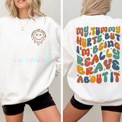 my tummy hurts but im being really brave about it sweatshirt, my tummy hurts shirt, tummy ache survivor shirt, funny shi