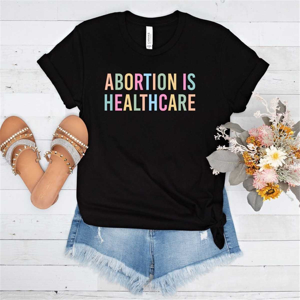 Abortion Is Healthcare Shirt Feminist Shirt Pro Choice Shirt Pro Abortion Shirt Feminist Protest Abortion Ban Tees.jpg