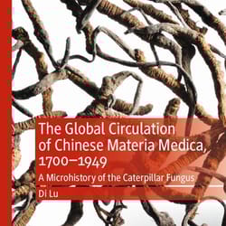 the global circulation of chinese materia medica, 1700–1949: a microhistory of the caterpillar fungus