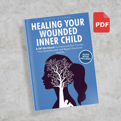 Healing Your Wounded Inner Child: A CBT Workbook to Overcome Past Trauma, Face Abandonment and Regain Emotional Stabilit