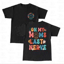 on my moms last nerve shirt, kid life tee, kid funny shirt, funny moms shirt, toddler shirt, funny toddler tee, shirt fo