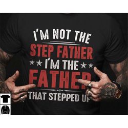 stepdad shirt, stepped up dad shirt, im not the step father im the father that stepped up, gift for step dad, stepfath