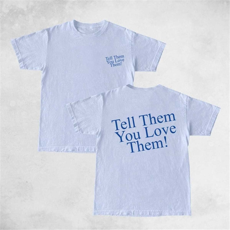 Tell Them You Love Them T shirt, Aesthetic T shirt, Tumblr T shirt, Unisex t shirt, Trendy T shirt.jpg