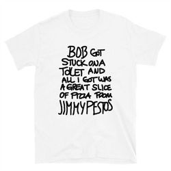 bob got stuck on a toilet and all i got was a great slice of pizza from jimmy pestos short-sleeve unisex t-shirt