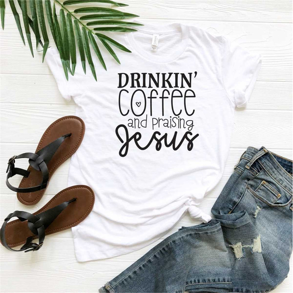 Drinkin' coffee and praising Jesus shirt, Christian Shirts, Faith T-shirt, Jesus Shirt, Religious Apparel, Coffee Shirt,.jpg