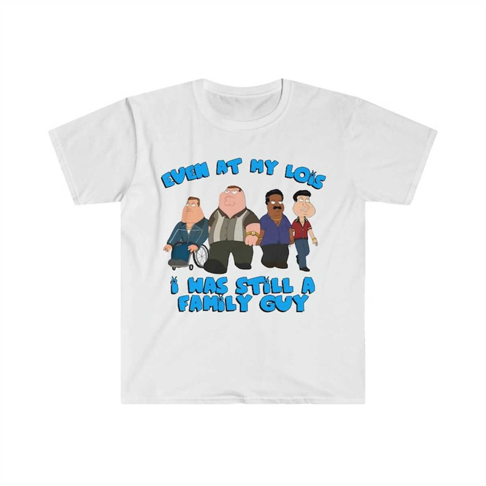 Even at My Lois I Was Still a Family Guy Funny Meme T Shirt.jpg