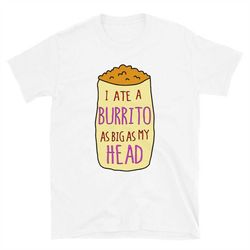 i ate a burrito as big as my head short-sleeve unisex t-shirt