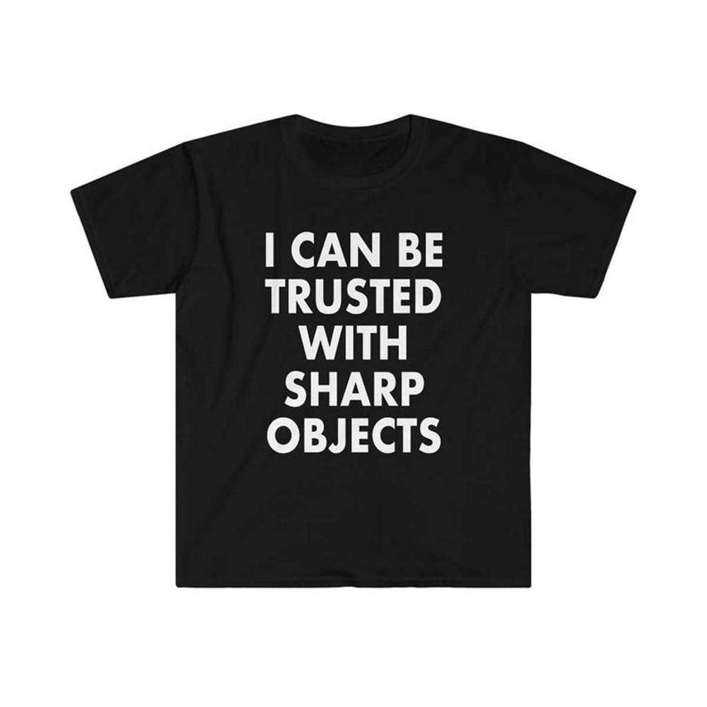I Can Be Trusted With Sharp Objects Funny MemeT Shirt.jpg