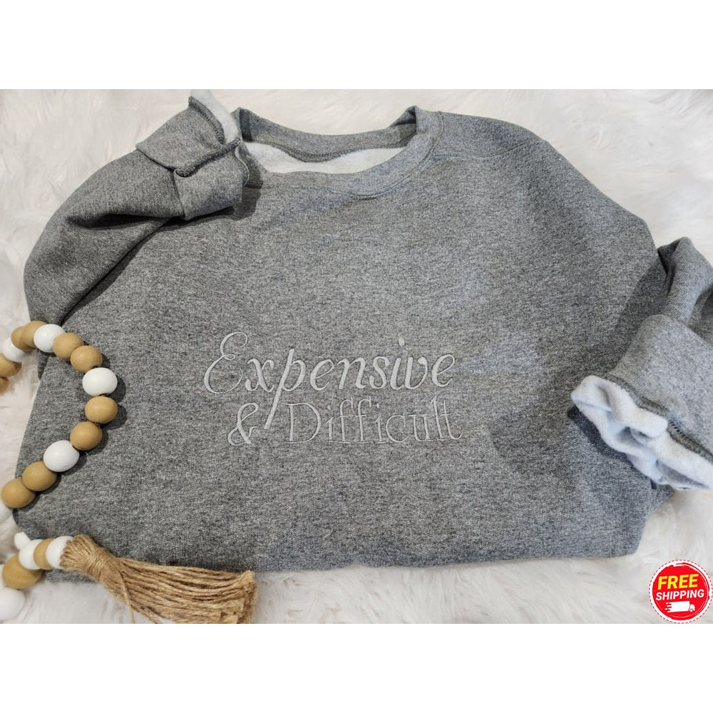 Expensive & Difficult Embroidered Sweatshirt, Funny Sweatshirt, Fun Gift For Wife, Trendy Women Shirt, Mom Gifts, Daughter Sweatshirt.jpg