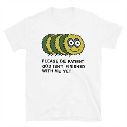 please be patient god isnt finished with me yet short-sleeve unisex t-shirt