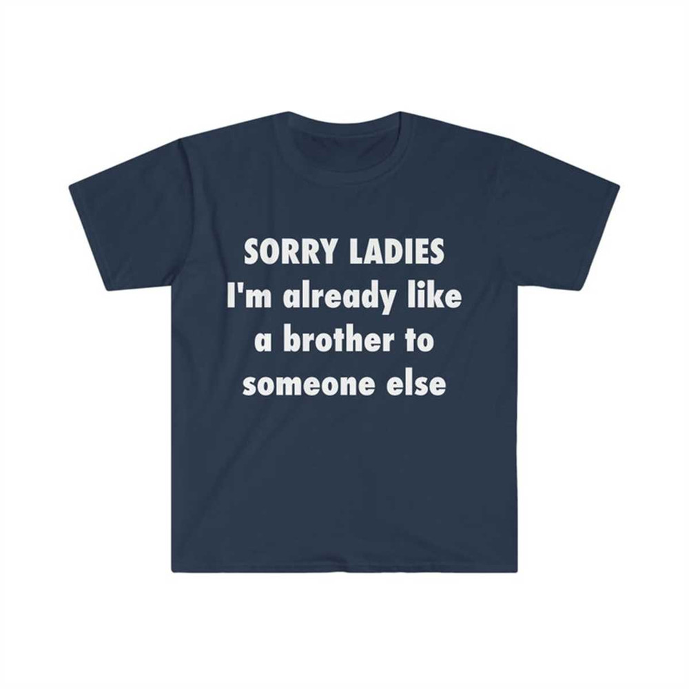 SORRY LADIES I'm Already Like a Brother to Someone Else Funny Meme T Shirt.jpg