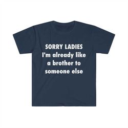 sorry ladies im already like a brother to someone else funny meme t shirt