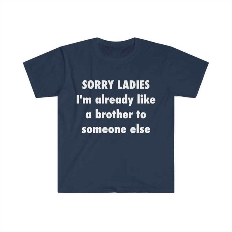 SORRY LADIES I'm Already Like a Brother to Someone Else Funny Meme T Shirt.jpg