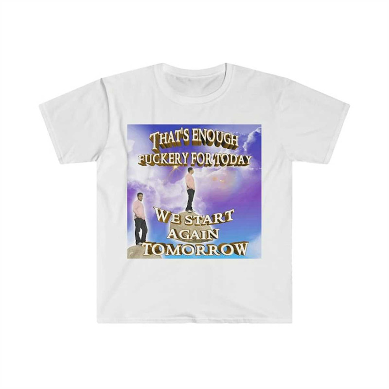 That's Enough ... For the Day, We Start Again Tomorrow Funny Meme T Shirt 1.jpg