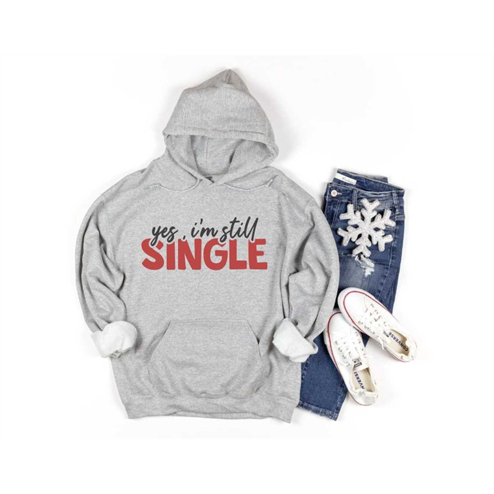 Yes I Am Still Single Sweatshirt, Valentines Day Hoodie, Valentines Day Gift, funny Valentines Day Shirt, Single Shirt,.jpg