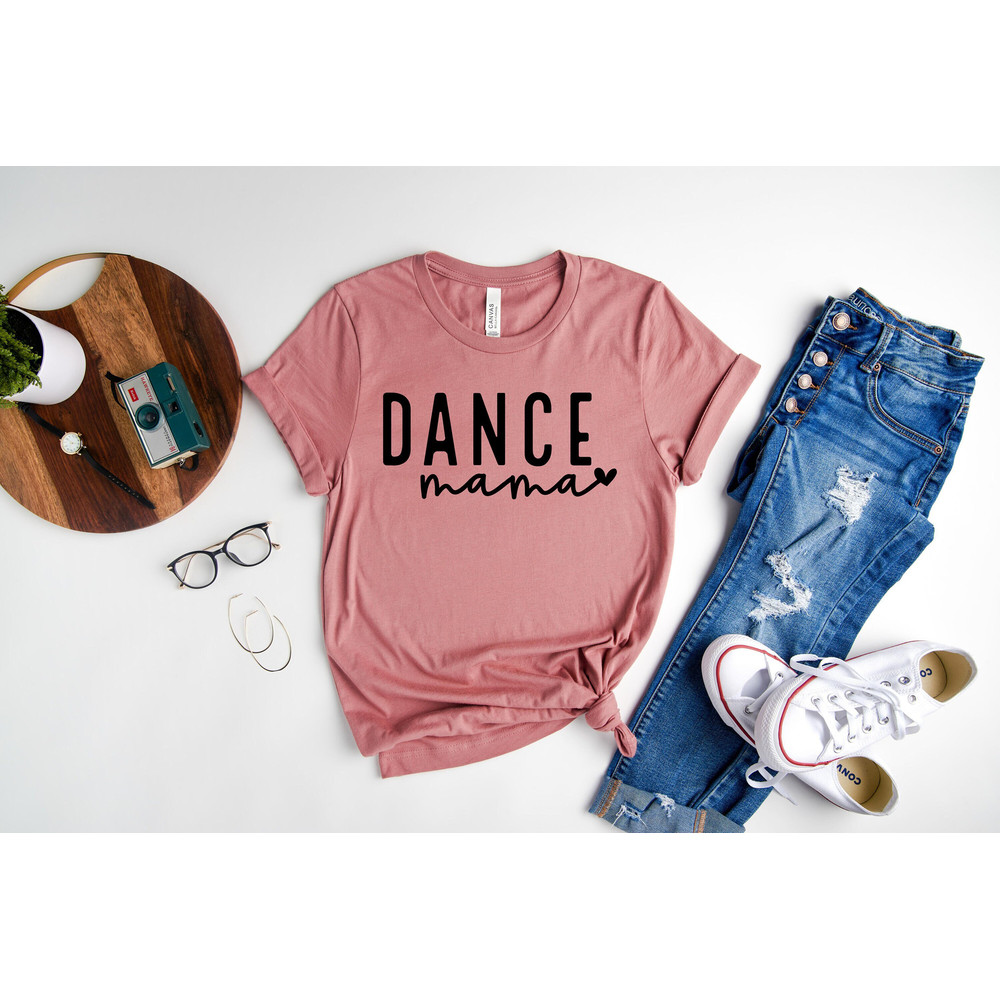 Dance Mom Shirt, Mother's Day Gift Shirt, Dance Mama Shirt, Gift to Mama Shirt, Dance Shirt, Dance Lover Mom Gift.jpg