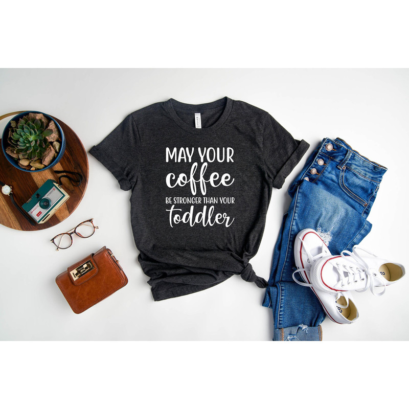 May Your Coffee Be Stronger Than Your Toddler Shirt, Mother's Day Shirt, Cute and Simple Shirt, Mom Life Shirt, New Mom Gift.jpg
