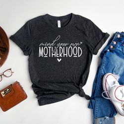 mind your own motherhood shirt, mothers day shirt, best mom ever tee, mom life shirt, motherhood t-shirt, new mom gift,