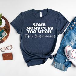 some moms cuss too much, im some mom, funny mom shirt, mothers day shirt, gift for mom