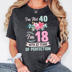 40th birthday shirt women, im not 40 im 18 with 22 years of perfection, forty shirt for her, birthday party sweatshirt,