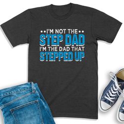 Im Not The Step Dad Im The Dad That Stepped Up Shirt, Step Dad Shirt, Best Bonus Dad Shirt, Stepdad Sweatshirt, Step Fat