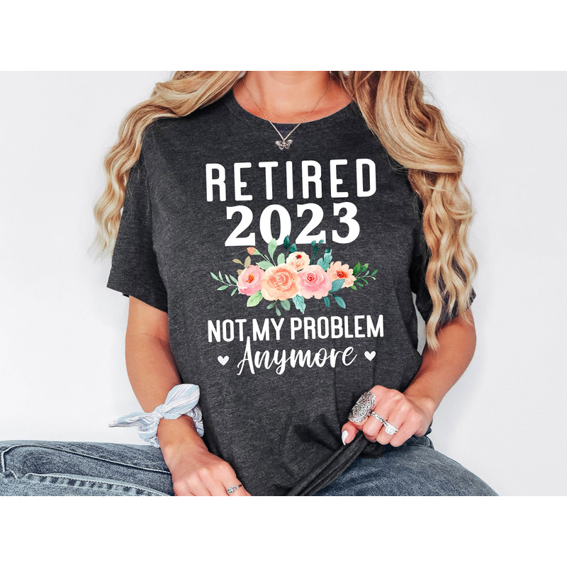 Retired 2023 Not My Problem Anymore Shirt, Retirement Sweatshirt, Women Retirement, Retired 2023 Shirt, Gift For Retirement, Retiring Shirt.jpg